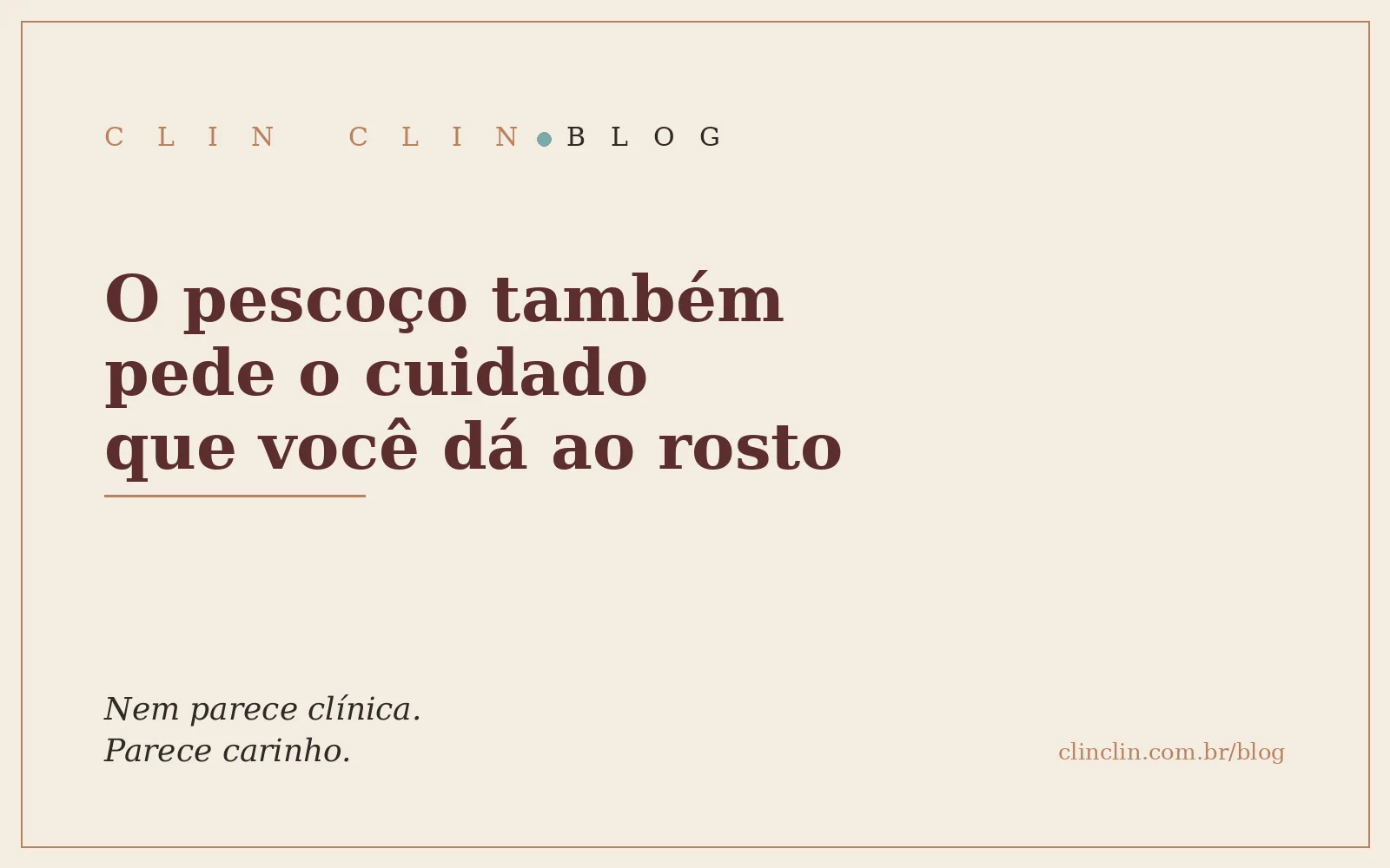 Capa em fundo areia com a frase O pescoço também pede o cuidado que você dá ao rosto, em letra serifada bordô, e a assinatura da Clin Clin.